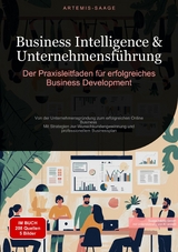 Business Intelligence & Unternehmensf&uuml;hrung: Der Praxisleitfaden f&uuml;r erfolgreiches Business Development - Artemis Saage