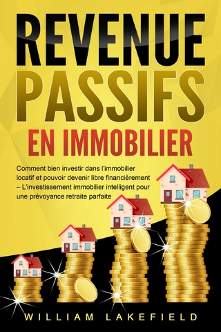 REVENUS PASSIFS EN IMMOBILIER: Comment bien investir dans l'immobilier locatif et pouvoir devenir libre financièrement – L'investissement immobilier intelligent pour une prévoyance retraite parfaite