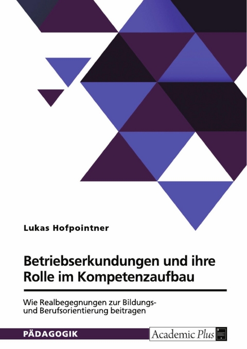 Betriebserkundungen und ihre Rolle im Kompetenzaufbau. Wie Realbegegnungen zur Bildungs- und Berufsorientierung beitragen -  Lukas Hofpointner