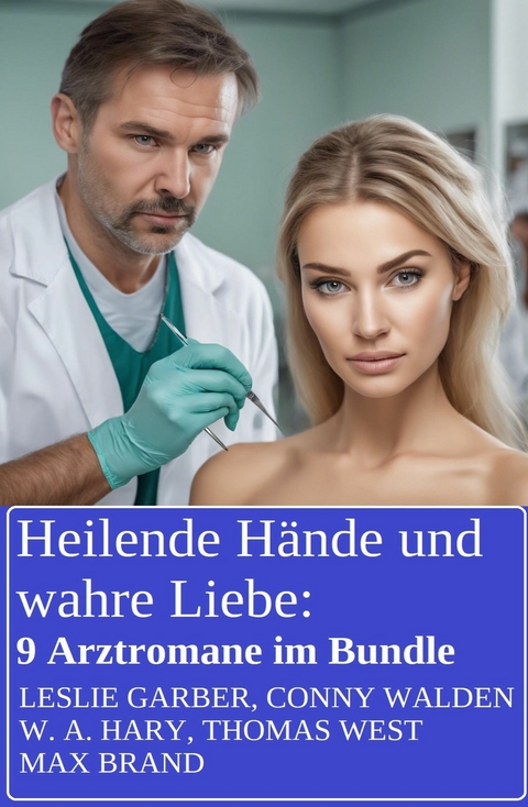 Heilende Hände und wahre Liebe: 9 Arztromane im Bundle -  Leslie Garber,  Conny Walden,  W. A. Hary,  Thomas West,  Max Brand
