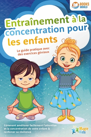 Entraînement à la concentration pour les enfants - Le guide pratique avec des exercices géniaux: Comment améliorer facilement l'attention et la concentration de votre enfant & renforcer sa résilience