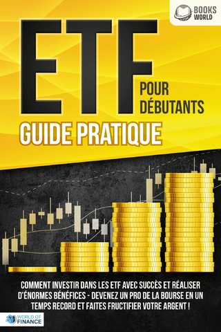 ETF POUR DÉBUTANTS - Guide Pratique: Comment investir dans les ETF avec succès et réaliser d'énormes bénéfices - Devenez un pro de la bourse en un temps record et faites fructifier votre argent