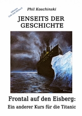 Jenseits der Geschichte - Frontal auf den Eisberg: Ein anderer Kurs f&uuml;r die Titanic - Phil Koschinski