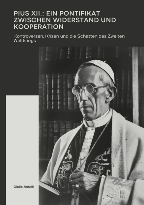 Pius XII.: Ein Pontifikat zwischen Widerstand und Kooperation - Giulio Astalli