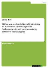 Effekte von sechsw&ouml;chigem Krafttraining an Maschinen. Auswirkungen auf Anthropometrie und sportmotorische Parameter bei Anf&auml;ngern -  Vivien Bido