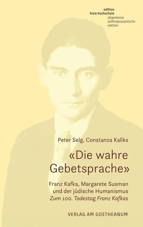 «Die wahre Gebetsprache». Franz Kafka, Margarete Susman und der jüdische Humanismus -  Peter Selg,  Constanza Kaliks