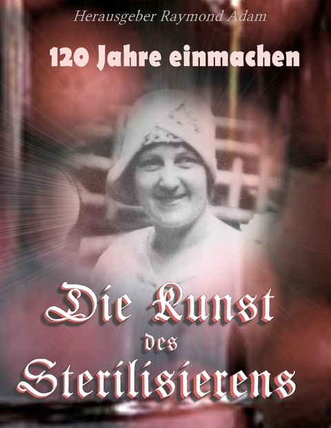 120 Jahre einwecken -  Raymond Adam