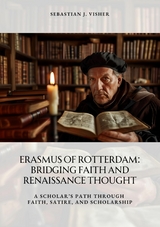 Erasmus of Rotterdam: Bridging Faith and Renaissance Thought - Sebastian J. Visher