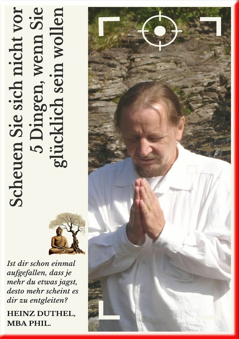 Scheuen Sie sich nicht vor 5 Dingen, wenn Sie gl&uuml;cklich sein wollen - Heinz Duthel