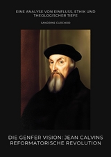 Die Genfer Vision: Jean Calvins reformatorische Revolution - Sandrine Curchod