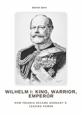 Wilhelm I: King, Warrior, Emperor - Daniel Zorn