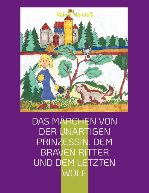 Das Märchen von der unartigen Prinzessin, dem braven Ritter und dem letzten Wolf - Rainer Hendeß