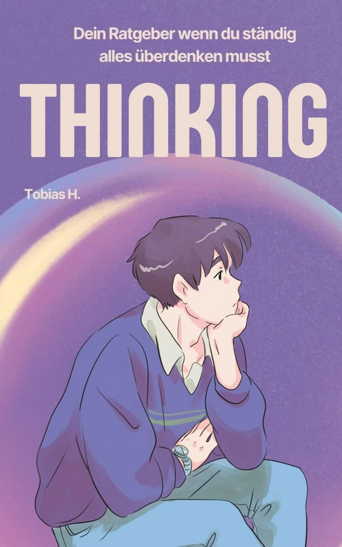 Thinking - dein Ratgeber wenn du st&auml;ndig alles &uuml;berdenken musst - Tobias Hopfm&uuml;ller