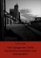 "Der Spiegel der Seele: Narzissmus verstehen und &uuml;berwinden" - Lydia Garbe