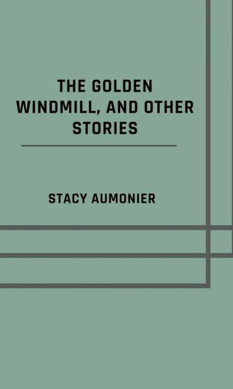 The golden windmill, and other stories - Stacy Aumonier