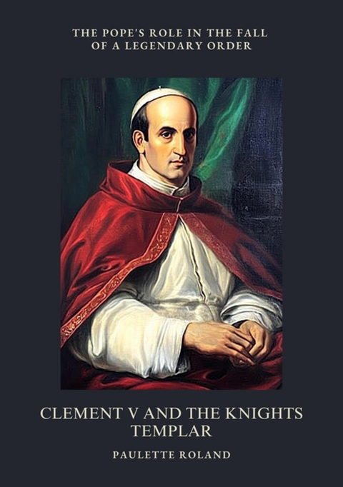 Clement V and the Knights Templar - Paulette Roland