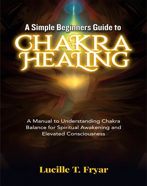 A Simple Beginners Guide to Chakra Healing -  Lucille T. Fryar