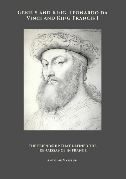Genius and King: Leonardo da Vinci and King Francis I - Antoine Vasseur