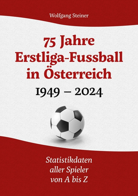 75 Jahre Erstligafussball in &Ouml;sterreich 1949 - 2024 -  Wolfgang Steiner