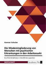 Berufliche Rehabilitation in Berufsf&ouml;rderungswerken zur Wiedereingliederung von Menschen mit psychischen Erkrankungen in den ersten Arbeitsmarkt - Gunnar Schulze