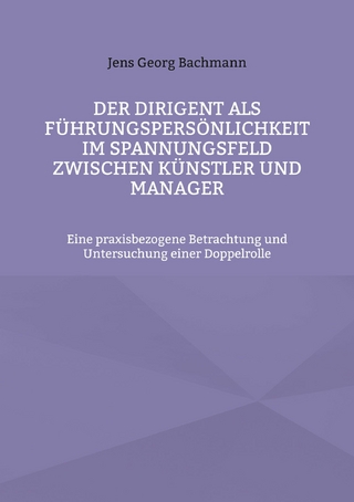 Der Dirigent als Führungspersönlichkeit im Spannungsfeld zwischen Künstler und Manager