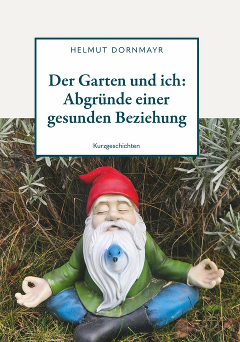 Der Garten und ich: Abgr&uuml;nde einer gesunden Beziehung -  Helmut Dornmayr