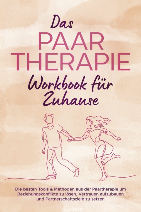 Das Paartherapie Workbook f&uuml;r Zuhause: Die besten Tools & Methoden aus der Paartherapie um Beziehungskonflikte zu l&ouml;sen, Vertrauen aufzubauen und Partnerschaftsziele zu setzen - inkl. Sexualtherapie - Alexandra Wagner