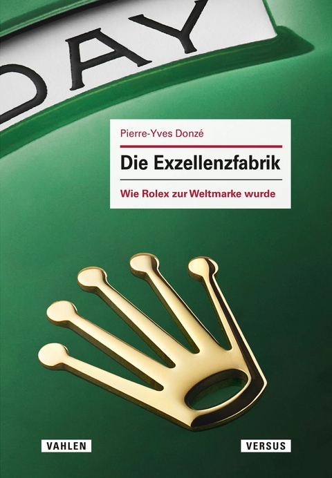 Die Exzellenzfabrik - Wie Rolex zur Weltmarke wurde - Pierre-Yves Donz&eacute;