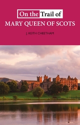 On the Trail of Mary Queen of Scots - J Keith Cheetham