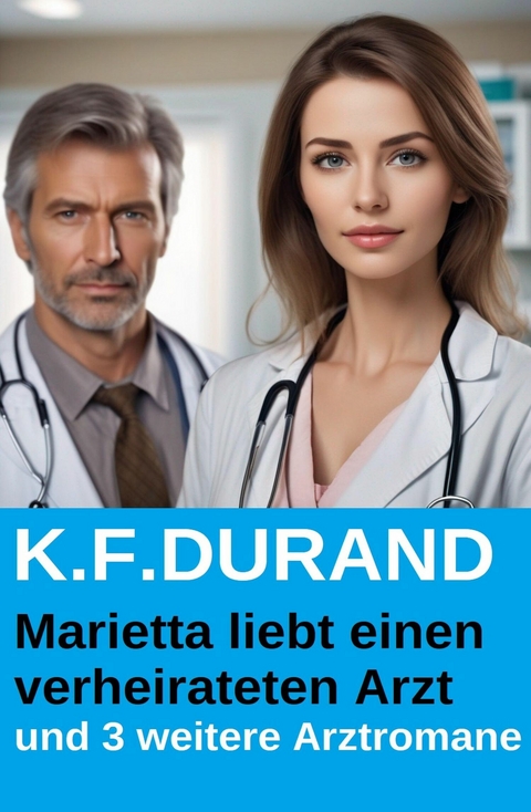Marietta liebt einen verheirateten Arzt und 3 weitere Arztromane -  K. F. Durand