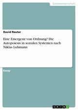 Eine Emergenz von Ordnung? Die Autopoiesis in sozialen Systemen nach Niklas Luhmann - David Reuter