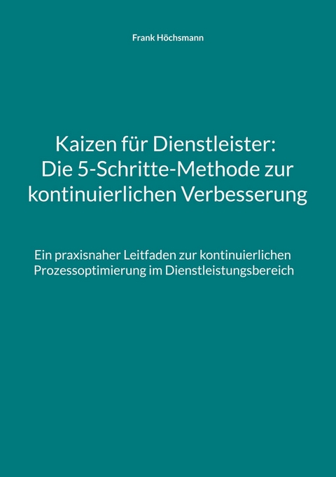 Kaizen f&uuml;r Dienstleister: Die 5-Schritte-Methode zur kontinuierlichen Verbesserung - Frank H&ouml;chsmann