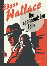 Edgar Wallace, Die spannendsten F&auml;lle. Vom Erfinder des modernen Thrillers - Edgar Wallace