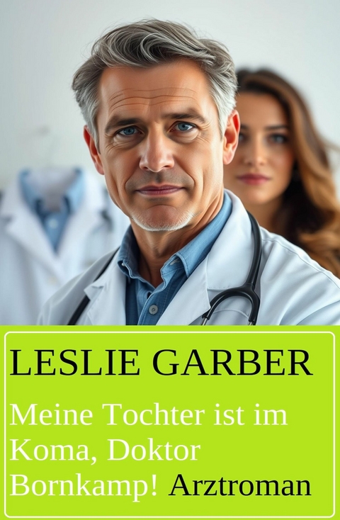 Meine Tochter ist im Koma, Doktor Bornkamp! Arztroman -  Leslie Garber