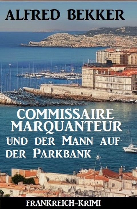 Commissaire Marquanteur und der Mann auf der Parkbank: Frankreich Krimi -  Alfred Bekker