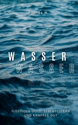 Wasser - fl&uuml;ssiges Gold, Lebenselixier und knappes Gut - Tobias Hopfm&uuml;ller