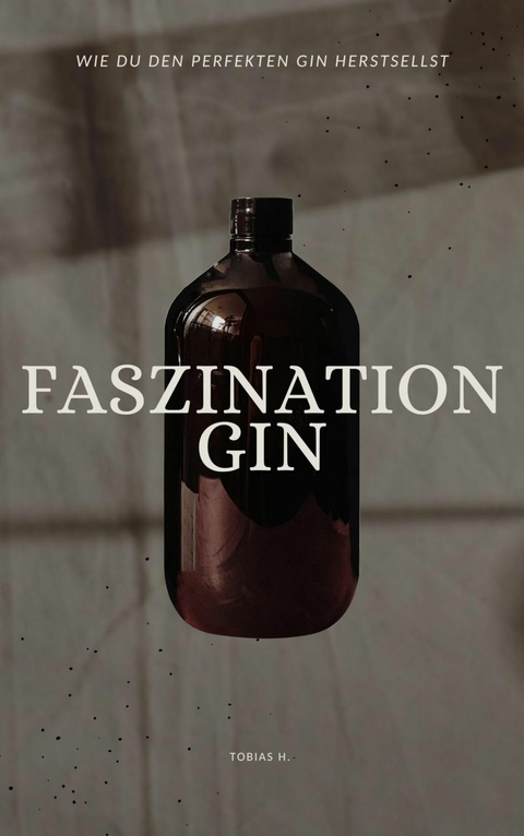 Faszination Gin - wie du den perfekten Gin herstellst - Tobias Hopfmüller