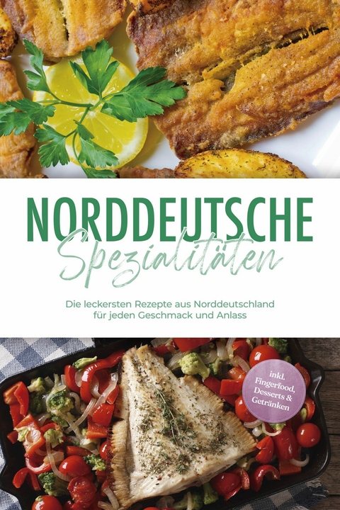Norddeutsche Spezialit&auml;ten: Die leckersten Rezepte aus Norddeutschland f&uuml;r jeden Geschmack und Anlass - inkl. Fingerfood, Desserts & Getr&auml;nken - Gerd Becker