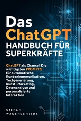Das ChatGPT Handbuch für Superkräfte: ChatGPT als Chance! Die wichtigsten PROMPTS für automatische Kundenkommunikation, Textgenerierung, Kunst, Marketing, Datenanalyse und personalisierte Interaktion - Stefan Wagenscheidt