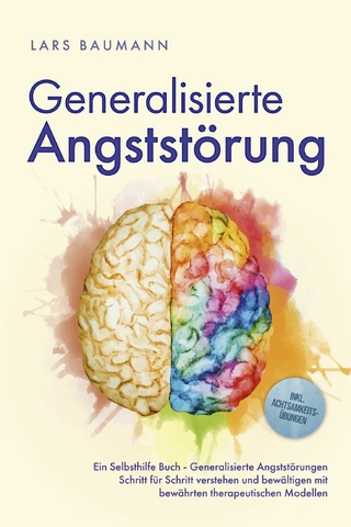 Generalisierte Angststörung: Ein Selbsthilfe Buch - Generalisierte Angststörungen Schritt für Schritt verstehen und bewältigen mit bewährten therapeutischen Modellen - inkl. Achtsamkeitsübungen