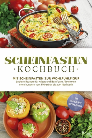 Scheinfasten Kochbuch: Mit Scheinfasten zur Wohlfühlfigur - Leckere Rezepte für Alltag und Beruf zum Abnehmen ohne hungern vom Frühstück bis zum Nachtisch - inkl. vegane Rezepte, Scheinfastenplan