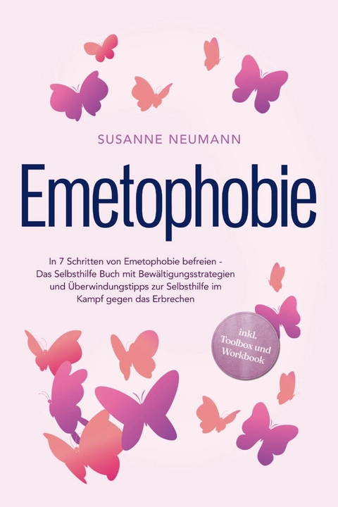 Emetophobie: In 7 Schritten von Emetophobie befreien - Das Selbsthilfe Buch mit Bew&auml;ltigungsstrategien und &Uuml;berwindungstipps zur Selbsthilfe im Kampf gegen das Erbrechen - inkl. Toolbox und Workbook -  Susanne Neumann