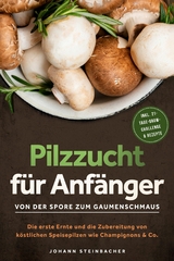 Pilzzucht f&uuml;r Anf&auml;nger: Von der Spore zum Gaumenschmaus - Die erste Ernte und die Zubereitung von k&ouml;stlichen Speisepilzen wie Champignons & Co.  - inkl. 21-Tage-Grow-Challenge & Rezepte - Johann Steinbacher