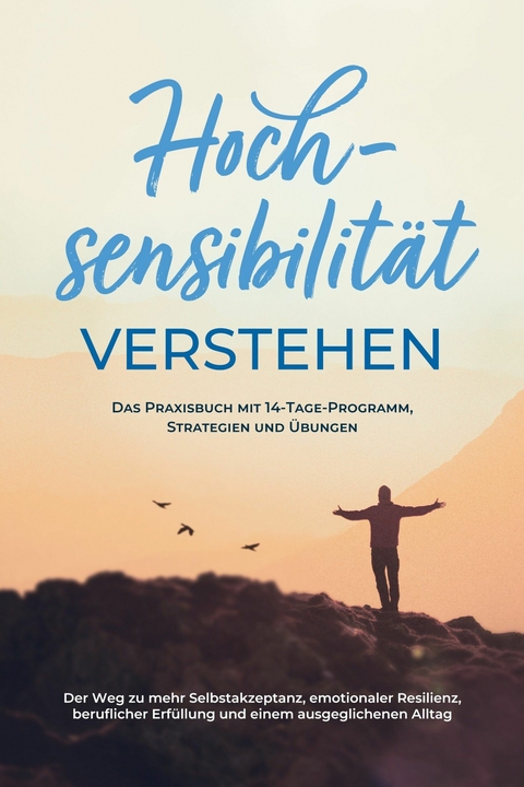 Hochsensibilit&auml;t verstehen &ndash; Das Praxisbuch mit 14-Tage-Programm, Strategien und &Uuml;bungen: Der Weg zu mehr Selbstakzeptanz, emotionaler Resilienz, beruflicher Erf&uuml;llung und einem ausgeglichenen Alltag - Anja Nisters