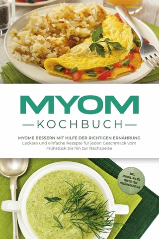 Myom Kochbuch: Myome bessern mit Hilfe der richtigen Ernährung - Leckere und einfache Rezepte für jeden Geschmack vom Frühstück bis hin zur Nachspeise - inkl. Snacks, Salate und 30 Tage Ernährungsplan
