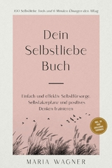 Dein Selbstliebe Buch: 100 Selbstliebe Tools und 6 Minuten &Uuml;bungen den Alltag | Einfach und effektiv Selbstf&uuml;rsorge, Selbstakzeptanz und positives Denken trainieren - inkl. 30 Tage Challenge, Tagebuch -  Maria Wagner