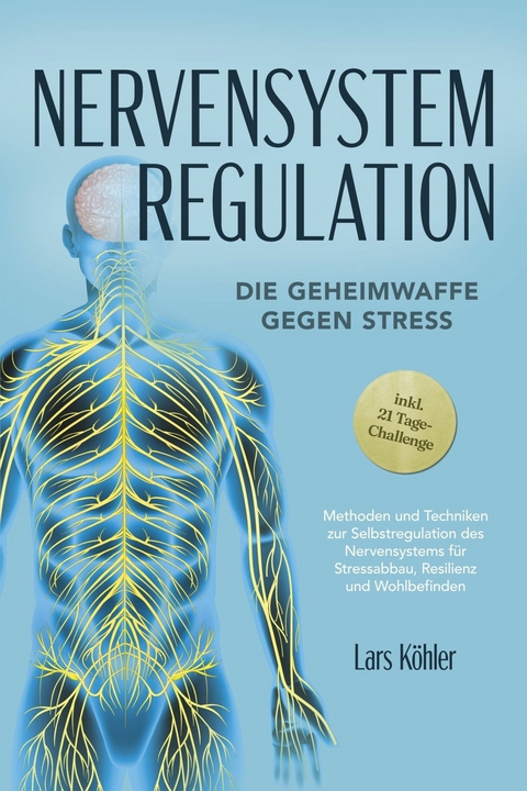 Nervensystem Regulation: Die Geheimwaffe gegen Stress - Methoden und Techniken zur Selbstregulation des Nervensystems f&uuml;r Stressabbau, Resilienz und Wohlbefinden - inkl. 21 Tage-Challenge -  Lars  K&ouml;hler