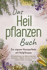 Das Heilpflanzen Buch: Zur eigenen Hausapotheke mit Heilpflanzen - 80 Heilpflanzen zur richtigen Zeit am Blatt erkennen, zubereiten, haltbar machen und am K&ouml;rper sicher anwenden - mit Bildern -  Veronika Harms