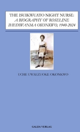 The Isuikwuato Night Nurse: A Biography of Roseline Ihediwanma Okonkwo, 1940-2024 - Uche Uwaezuoke Okonkwo
