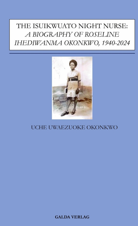 The Isuikwuato Night Nurse: A Biography of Roseline Ihediwanma Okonkwo, 1940-2024 - Uche Uwaezuoke Okonkwo